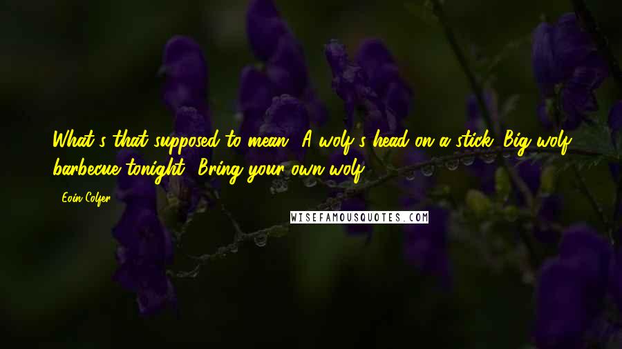 Eoin Colfer Quotes: What's that supposed to mean? A wolf's head on a stick. Big wolf barbecue tonight? Bring your own wolf?