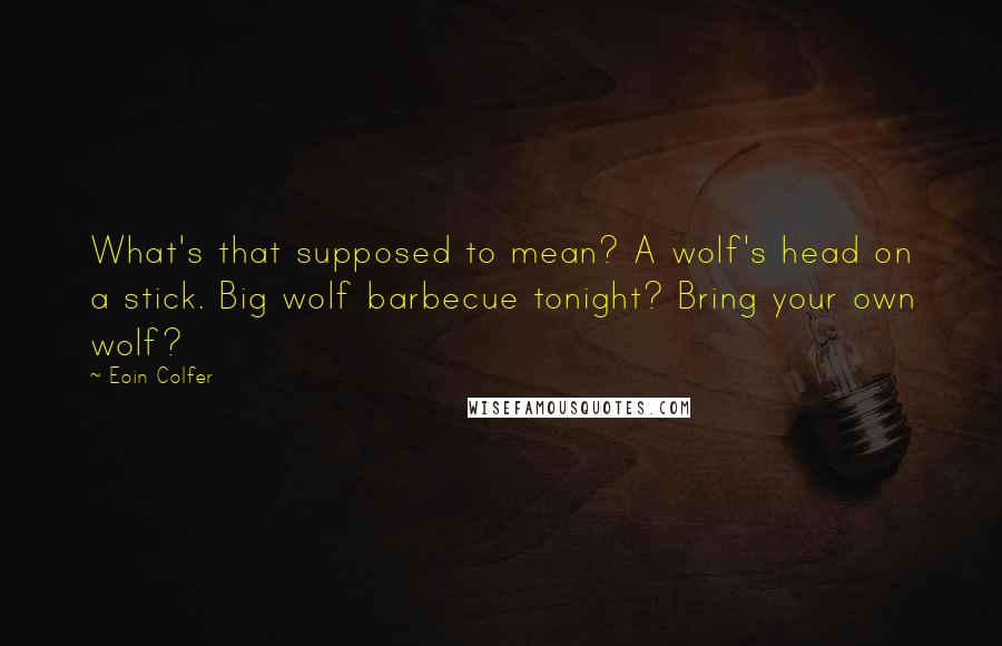 Eoin Colfer Quotes: What's that supposed to mean? A wolf's head on a stick. Big wolf barbecue tonight? Bring your own wolf?