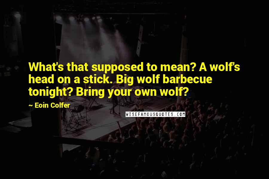 Eoin Colfer Quotes: What's that supposed to mean? A wolf's head on a stick. Big wolf barbecue tonight? Bring your own wolf?