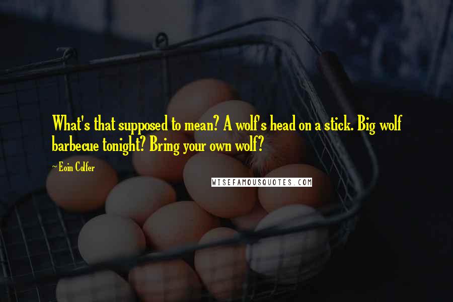 Eoin Colfer Quotes: What's that supposed to mean? A wolf's head on a stick. Big wolf barbecue tonight? Bring your own wolf?