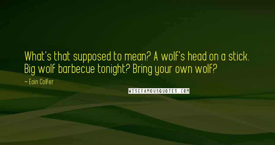 Eoin Colfer Quotes: What's that supposed to mean? A wolf's head on a stick. Big wolf barbecue tonight? Bring your own wolf?