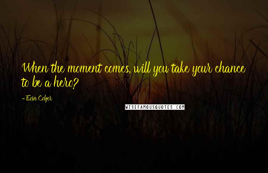 Eoin Colfer Quotes: When the moment comes, will you take your chance to be a hero?