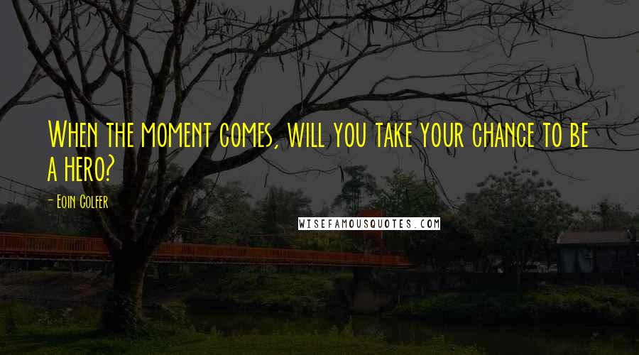 Eoin Colfer Quotes: When the moment comes, will you take your chance to be a hero?