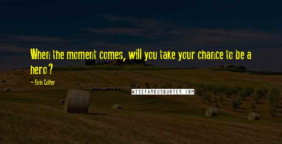 Eoin Colfer Quotes: When the moment comes, will you take your chance to be a hero?