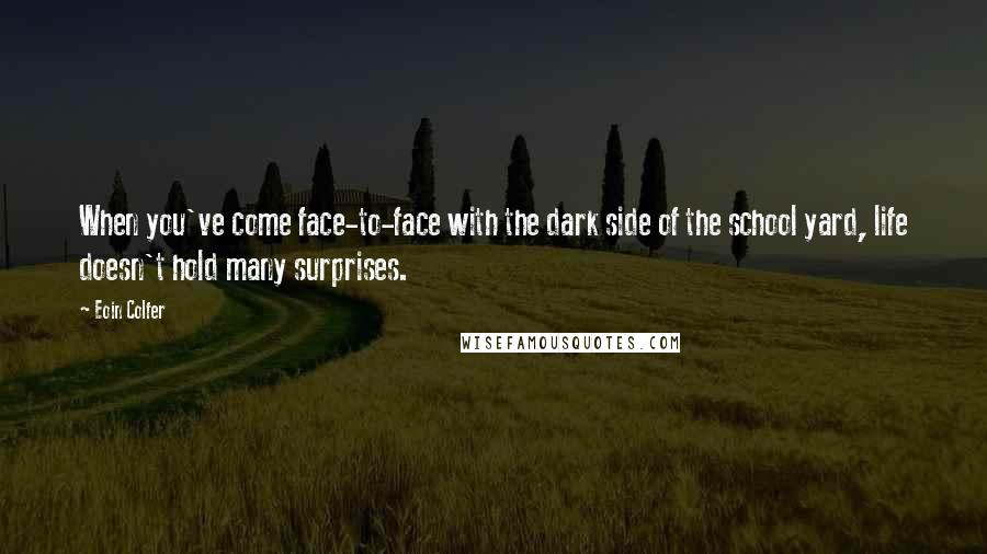 Eoin Colfer Quotes: When you've come face-to-face with the dark side of the school yard, life doesn't hold many surprises.