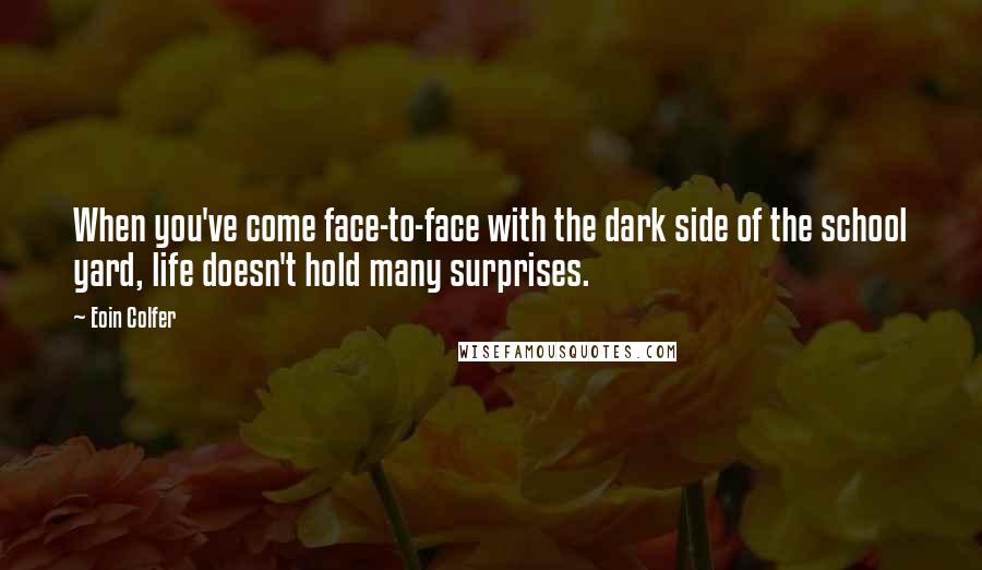 Eoin Colfer Quotes: When you've come face-to-face with the dark side of the school yard, life doesn't hold many surprises.