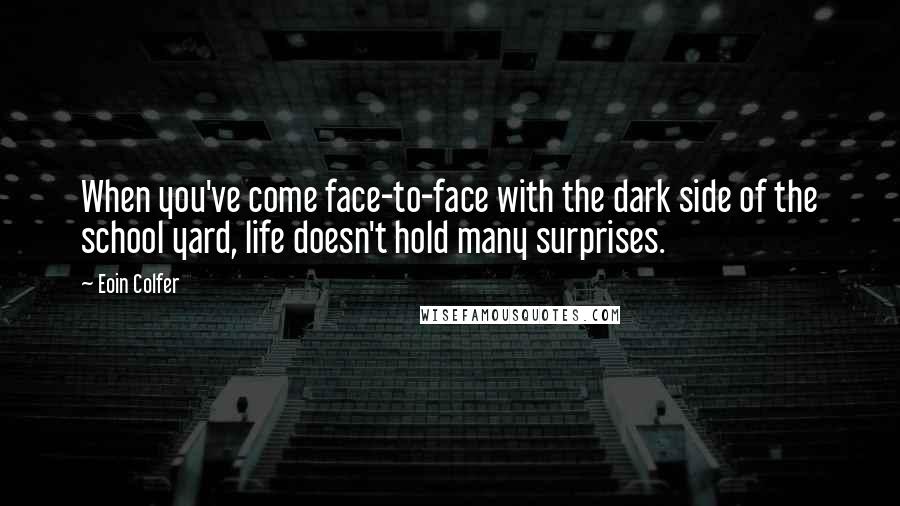 Eoin Colfer Quotes: When you've come face-to-face with the dark side of the school yard, life doesn't hold many surprises.