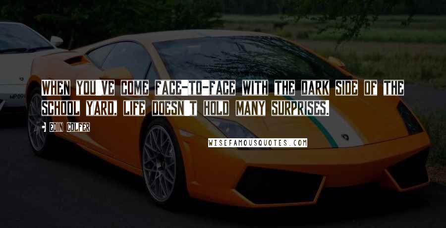 Eoin Colfer Quotes: When you've come face-to-face with the dark side of the school yard, life doesn't hold many surprises.