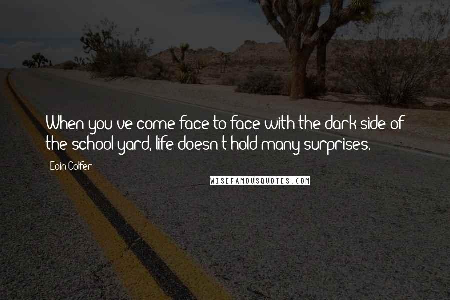 Eoin Colfer Quotes: When you've come face-to-face with the dark side of the school yard, life doesn't hold many surprises.