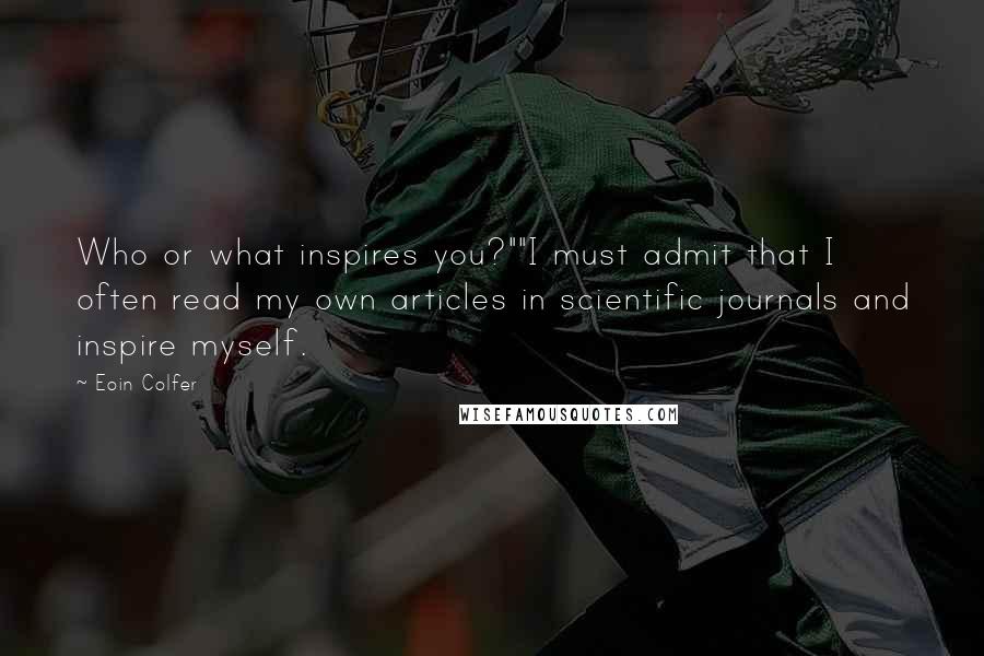 Eoin Colfer Quotes: Who or what inspires you?""I must admit that I often read my own articles in scientific journals and inspire myself.