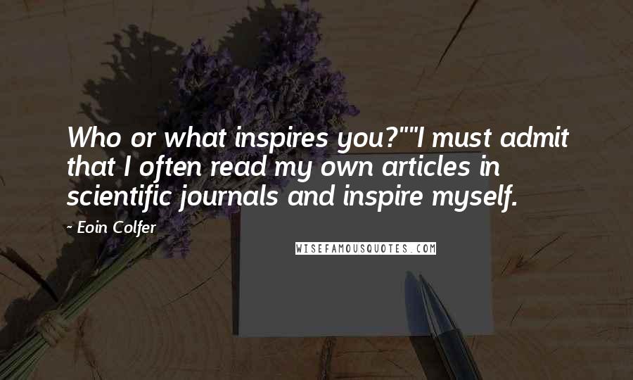 Eoin Colfer Quotes: Who or what inspires you?""I must admit that I often read my own articles in scientific journals and inspire myself.