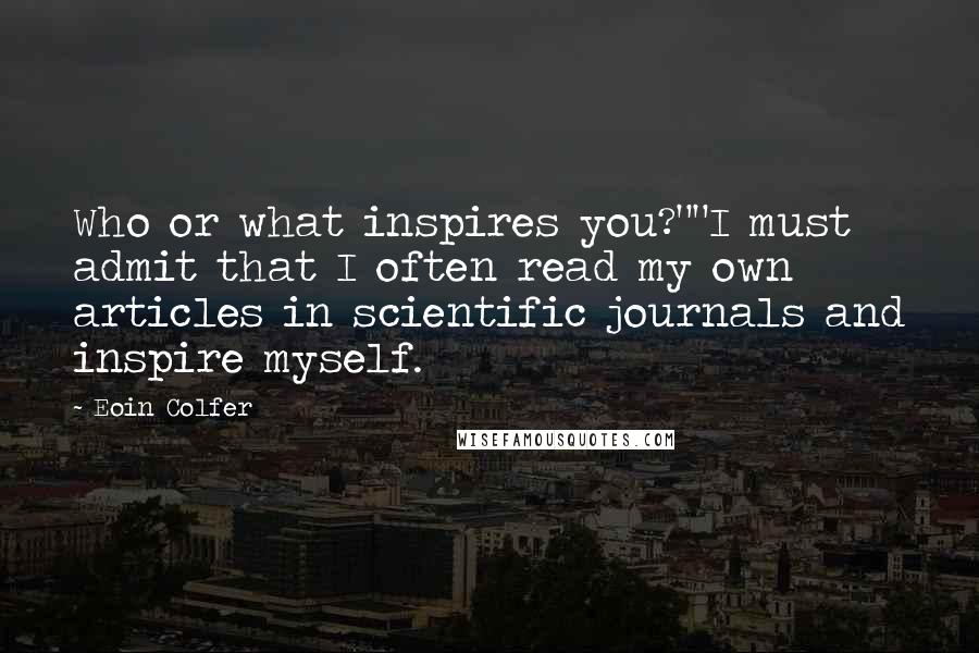 Eoin Colfer Quotes: Who or what inspires you?""I must admit that I often read my own articles in scientific journals and inspire myself.