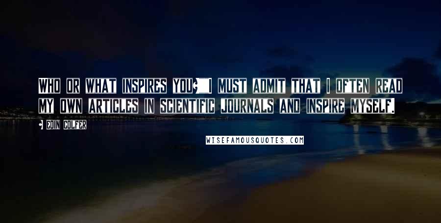 Eoin Colfer Quotes: Who or what inspires you?""I must admit that I often read my own articles in scientific journals and inspire myself.