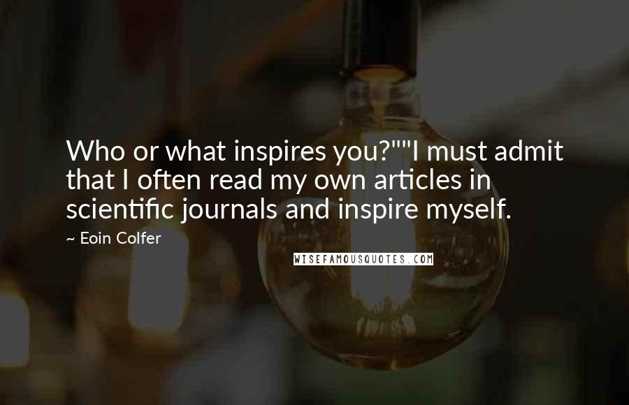 Eoin Colfer Quotes: Who or what inspires you?""I must admit that I often read my own articles in scientific journals and inspire myself.