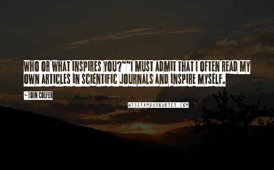 Eoin Colfer Quotes: Who or what inspires you?""I must admit that I often read my own articles in scientific journals and inspire myself.