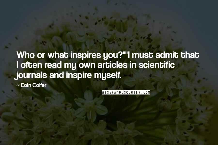 Eoin Colfer Quotes: Who or what inspires you?""I must admit that I often read my own articles in scientific journals and inspire myself.