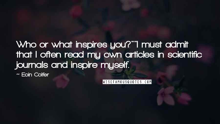 Eoin Colfer Quotes: Who or what inspires you?""I must admit that I often read my own articles in scientific journals and inspire myself.
