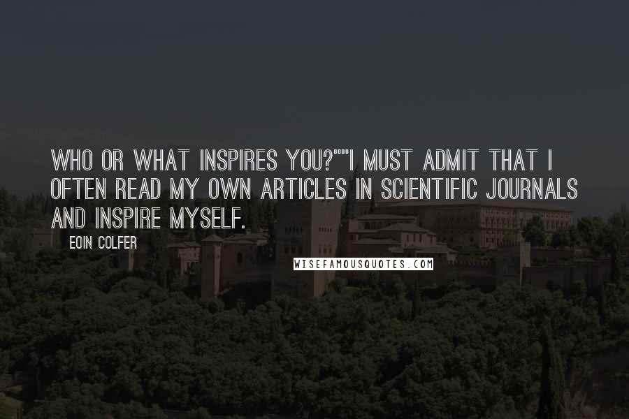 Eoin Colfer Quotes: Who or what inspires you?""I must admit that I often read my own articles in scientific journals and inspire myself.