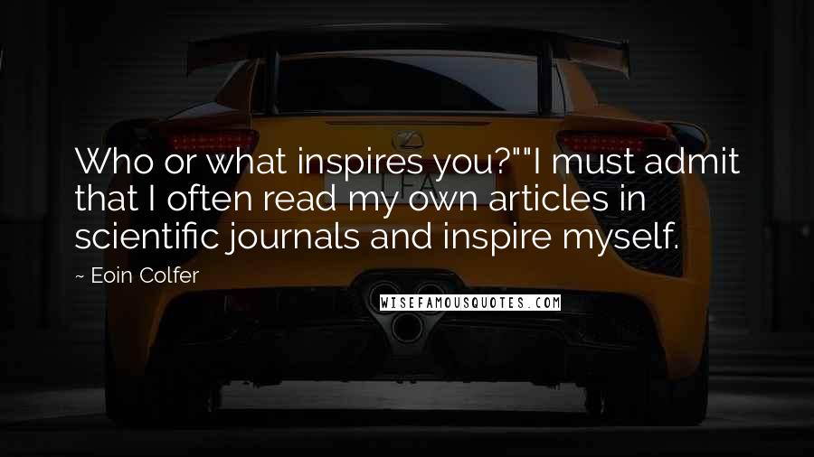 Eoin Colfer Quotes: Who or what inspires you?""I must admit that I often read my own articles in scientific journals and inspire myself.