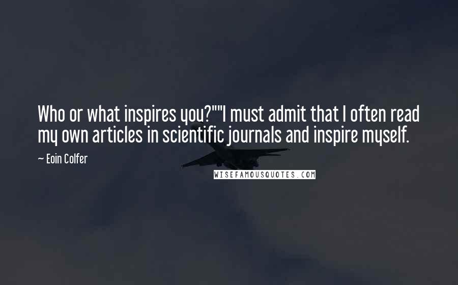Eoin Colfer Quotes: Who or what inspires you?""I must admit that I often read my own articles in scientific journals and inspire myself.