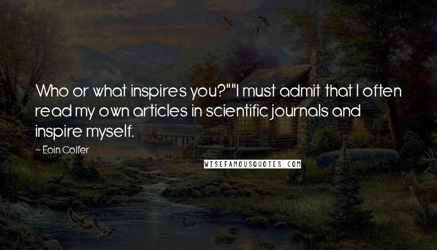 Eoin Colfer Quotes: Who or what inspires you?""I must admit that I often read my own articles in scientific journals and inspire myself.