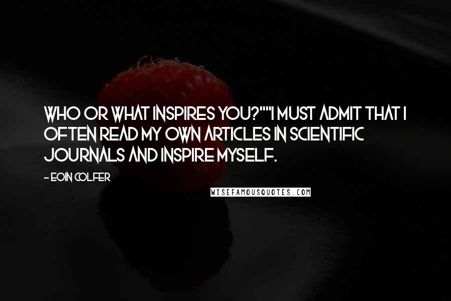 Eoin Colfer Quotes: Who or what inspires you?""I must admit that I often read my own articles in scientific journals and inspire myself.