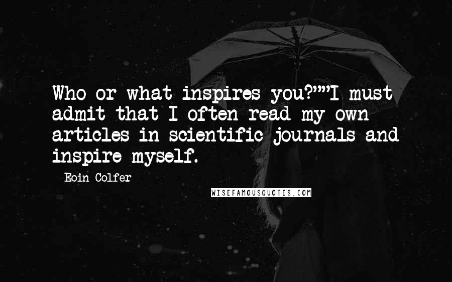 Eoin Colfer Quotes: Who or what inspires you?""I must admit that I often read my own articles in scientific journals and inspire myself.