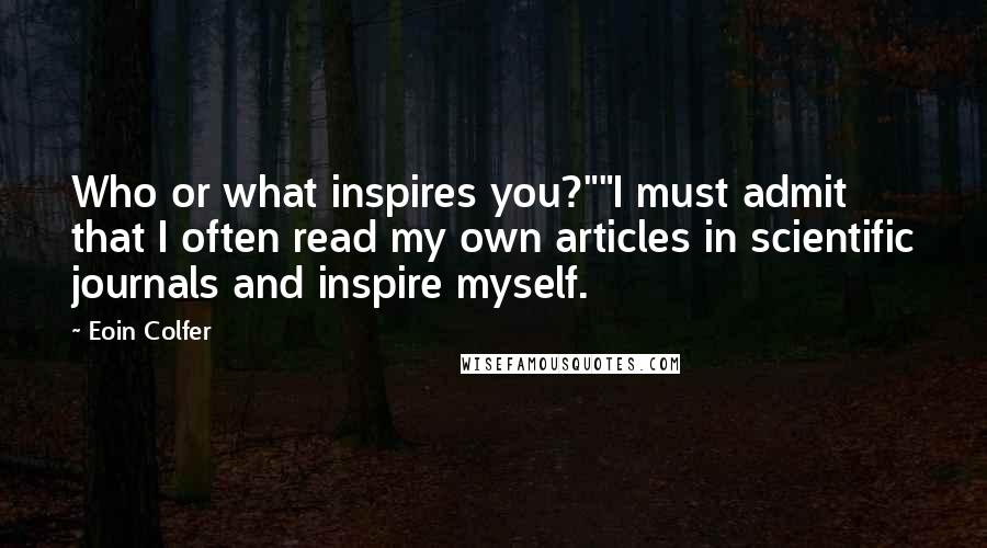 Eoin Colfer Quotes: Who or what inspires you?""I must admit that I often read my own articles in scientific journals and inspire myself.