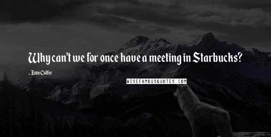 Eoin Colfer Quotes: Why can't we for once have a meeting in Starbucks?
