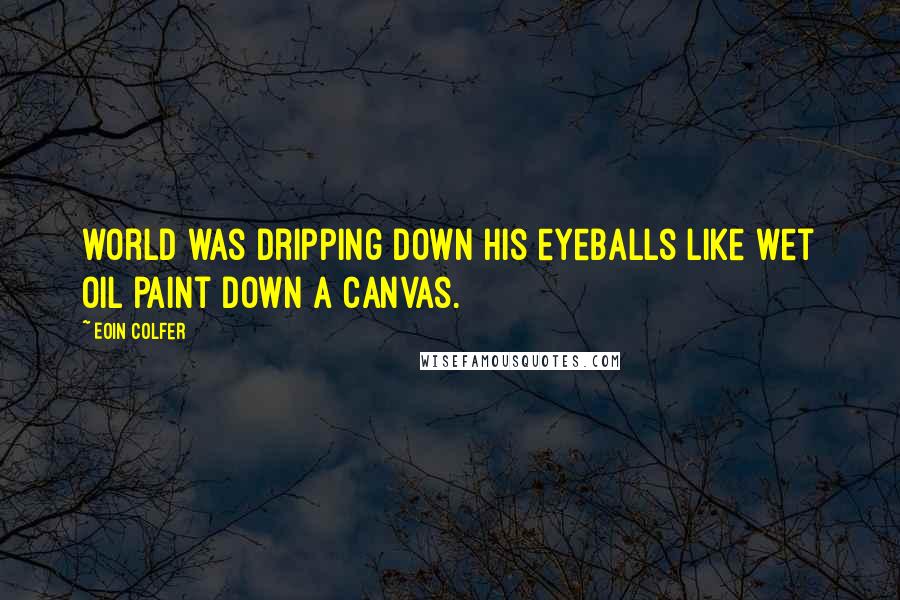 Eoin Colfer Quotes: world was dripping down his eyeballs like wet oil paint down a canvas.