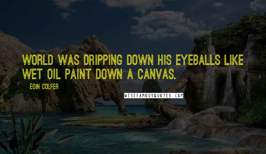 Eoin Colfer Quotes: world was dripping down his eyeballs like wet oil paint down a canvas.