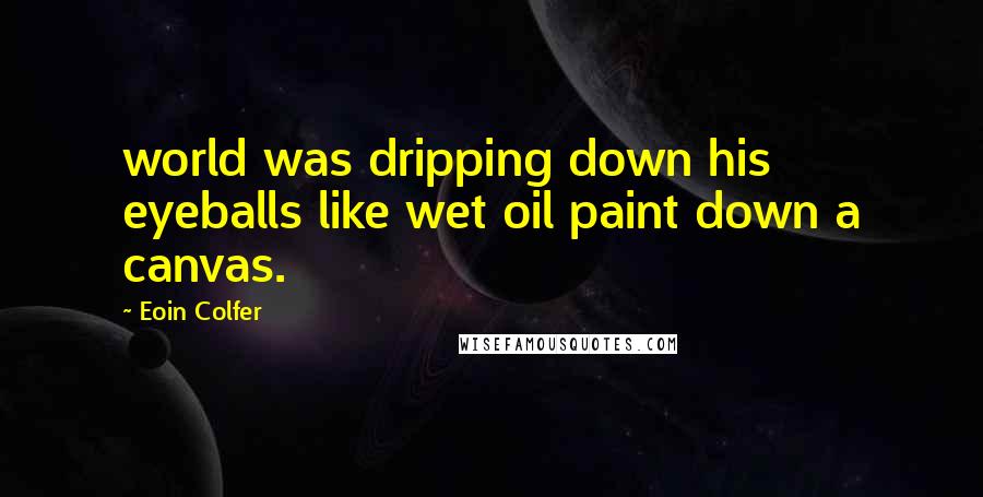 Eoin Colfer Quotes: world was dripping down his eyeballs like wet oil paint down a canvas.
