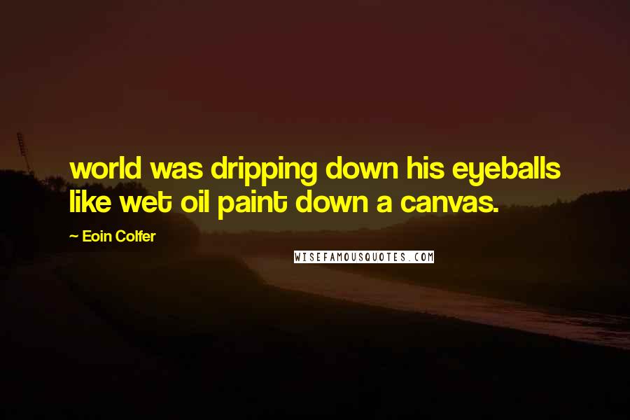 Eoin Colfer Quotes: world was dripping down his eyeballs like wet oil paint down a canvas.