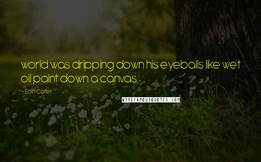 Eoin Colfer Quotes: world was dripping down his eyeballs like wet oil paint down a canvas.