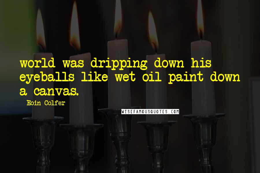 Eoin Colfer Quotes: world was dripping down his eyeballs like wet oil paint down a canvas.