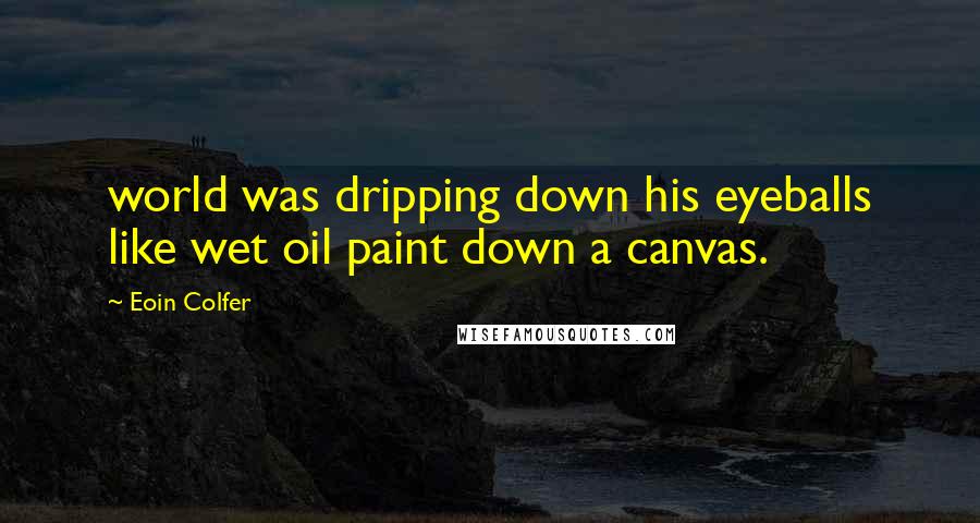 Eoin Colfer Quotes: world was dripping down his eyeballs like wet oil paint down a canvas.