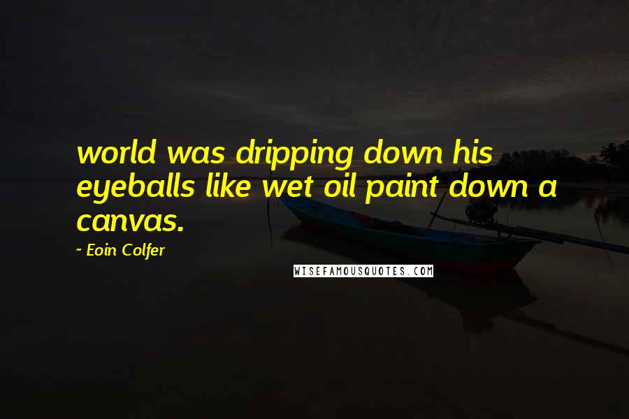 Eoin Colfer Quotes: world was dripping down his eyeballs like wet oil paint down a canvas.