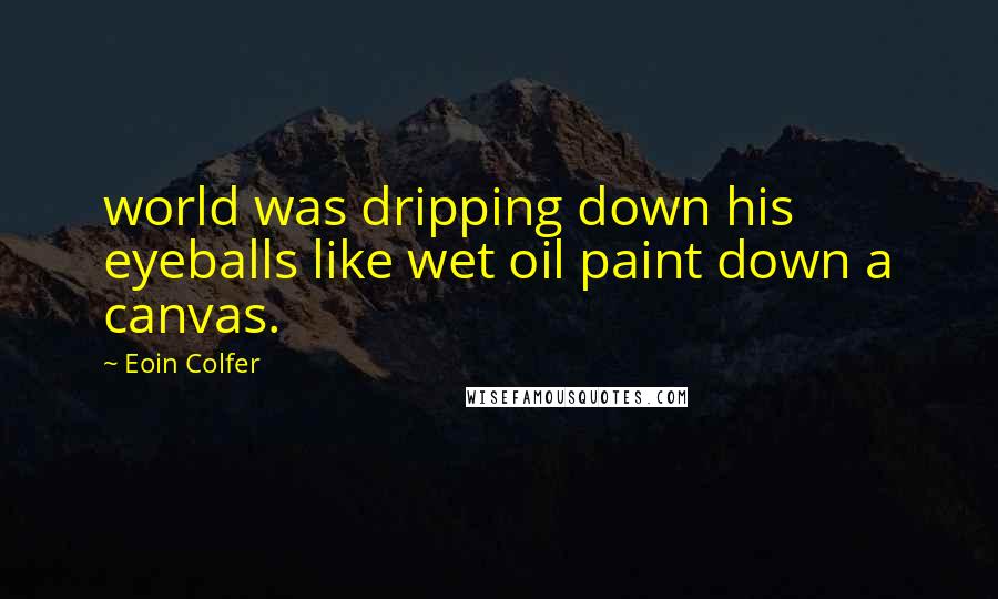 Eoin Colfer Quotes: world was dripping down his eyeballs like wet oil paint down a canvas.