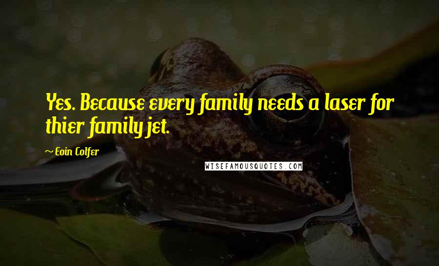 Eoin Colfer Quotes: Yes. Because every family needs a laser for thier family jet.