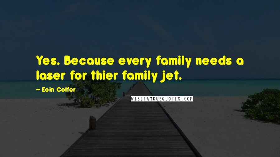 Eoin Colfer Quotes: Yes. Because every family needs a laser for thier family jet.