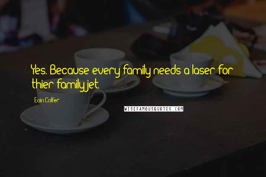 Eoin Colfer Quotes: Yes. Because every family needs a laser for thier family jet.