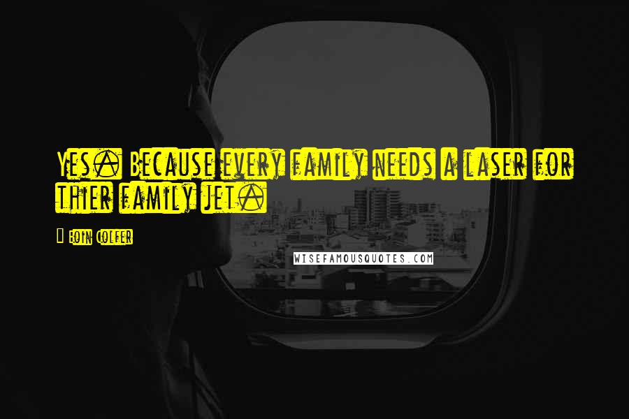 Eoin Colfer Quotes: Yes. Because every family needs a laser for thier family jet.
