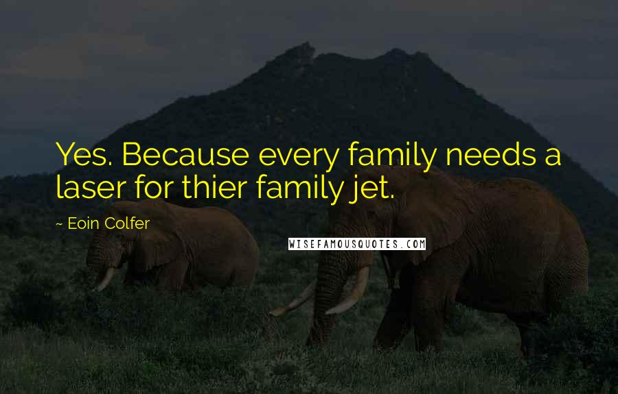 Eoin Colfer Quotes: Yes. Because every family needs a laser for thier family jet.