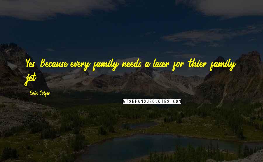 Eoin Colfer Quotes: Yes. Because every family needs a laser for thier family jet.