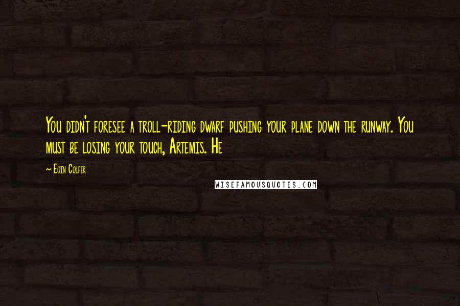 Eoin Colfer Quotes: You didn't foresee a troll-riding dwarf pushing your plane down the runway. You must be losing your touch, Artemis. He