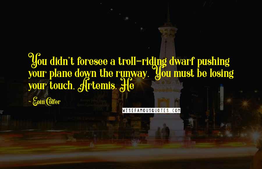 Eoin Colfer Quotes: You didn't foresee a troll-riding dwarf pushing your plane down the runway. You must be losing your touch, Artemis. He