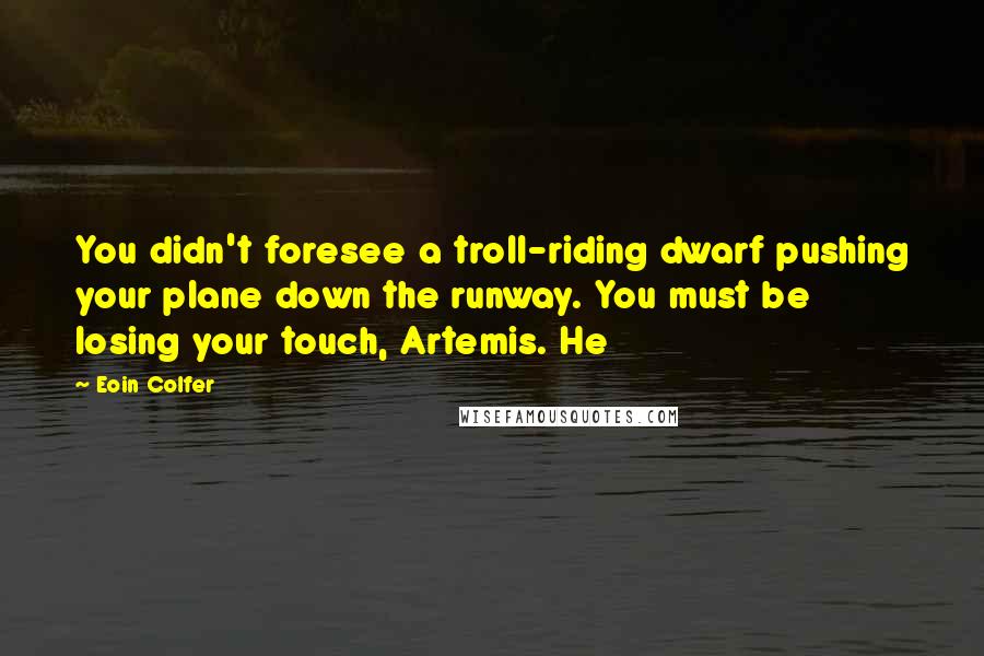 Eoin Colfer Quotes: You didn't foresee a troll-riding dwarf pushing your plane down the runway. You must be losing your touch, Artemis. He
