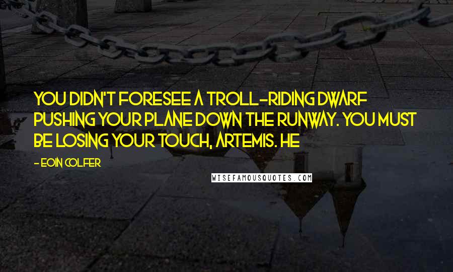 Eoin Colfer Quotes: You didn't foresee a troll-riding dwarf pushing your plane down the runway. You must be losing your touch, Artemis. He