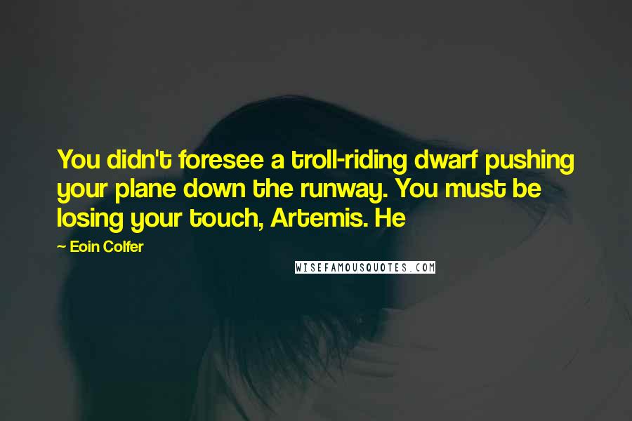 Eoin Colfer Quotes: You didn't foresee a troll-riding dwarf pushing your plane down the runway. You must be losing your touch, Artemis. He