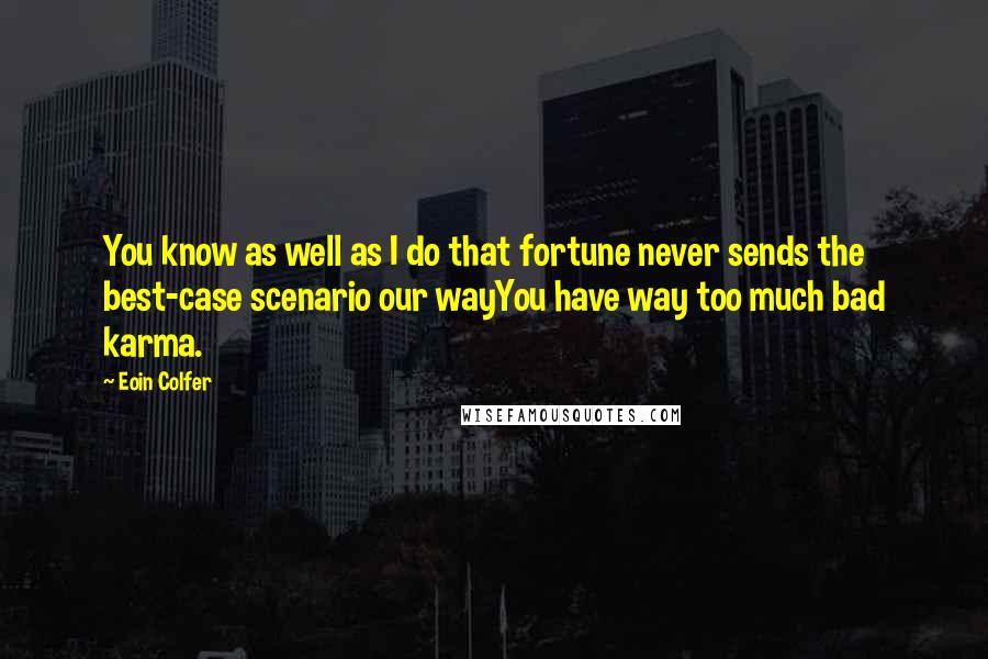 Eoin Colfer Quotes: You know as well as I do that fortune never sends the best-case scenario our wayYou have way too much bad karma.